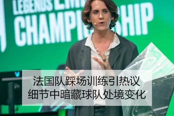 法国队踩场训练引热议 细节中暗藏球队处境变化