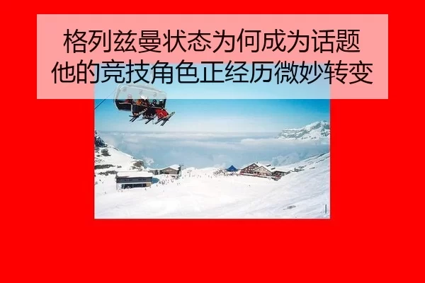 格列兹曼状态为何成为话题 他的竞技角色正经历微妙转变